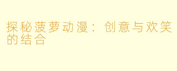 探秘菠萝动漫：创意与欢笑的结合