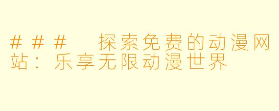 ### 探索免费的动漫网站：乐享无限动漫世界