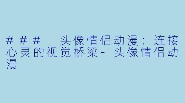 ### 头像情侣动漫:连接心灵的视觉桥梁