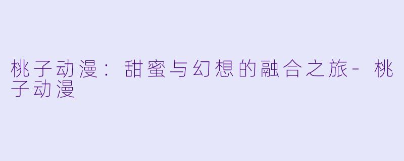 桃子动漫：甜蜜与幻想的融合之旅-桃子动漫