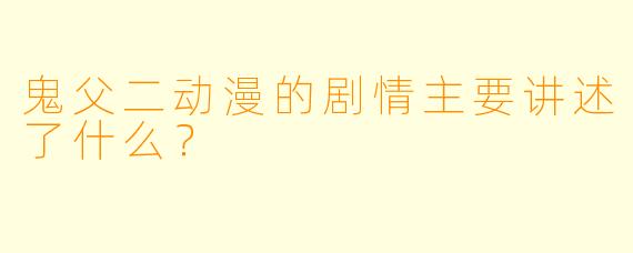 鬼父二动漫的剧情主要讲述了什么？