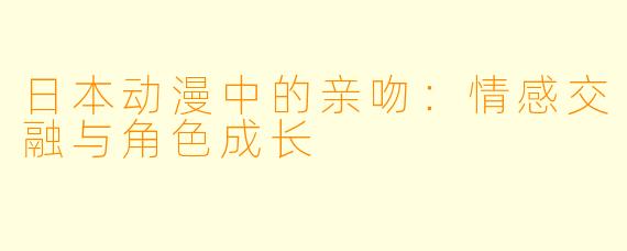 日本动漫中的亲吻：情感交融与角色成长