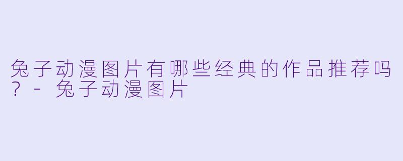 兔子动漫图片有哪些经典的作品推荐吗？
