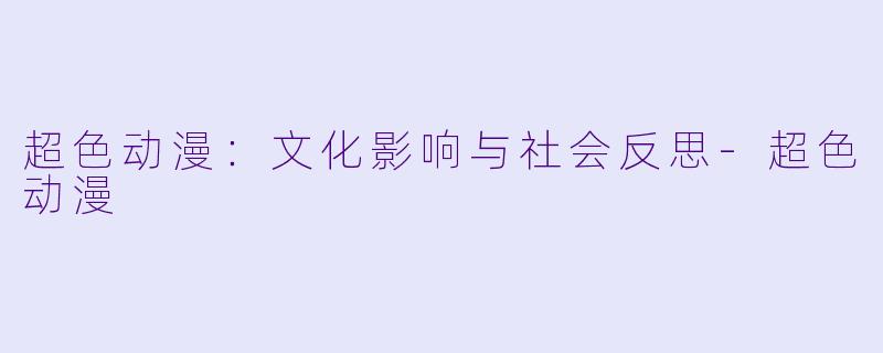 超色动漫：文化影响与社会反思-超色动漫