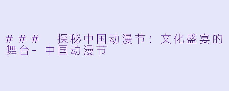 ### 探秘中国动漫节:文化盛宴的舞台