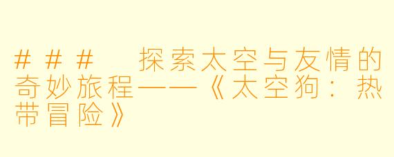 ### 探索太空与友情的奇妙旅程——《太空狗:热带冒险》
