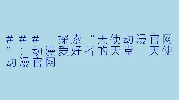 ### 探索“天使动漫官网”：动漫爱好者的天堂-天使动漫官网