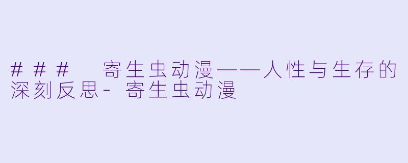 ### 寄生虫动漫——人性与生存的深刻反思