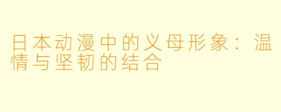 日本动漫中的义母形象：温情与坚韧的结合