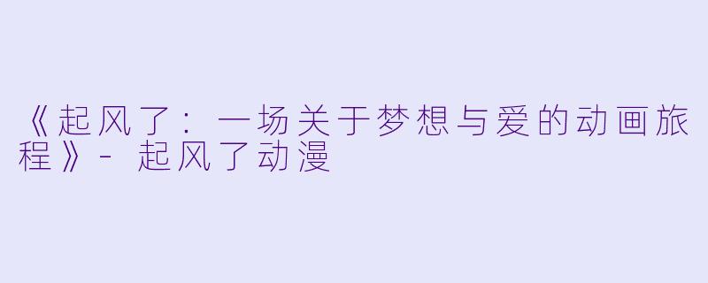 《起风了:一场关于梦想与爱的动画旅程》