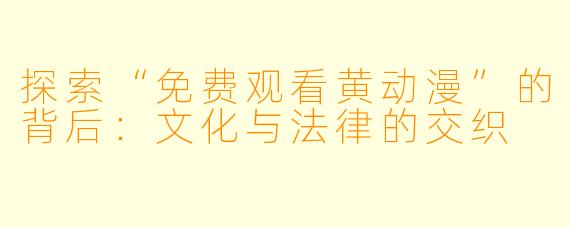 探索“免费观看黄动漫”的背后：文化与法律的交织