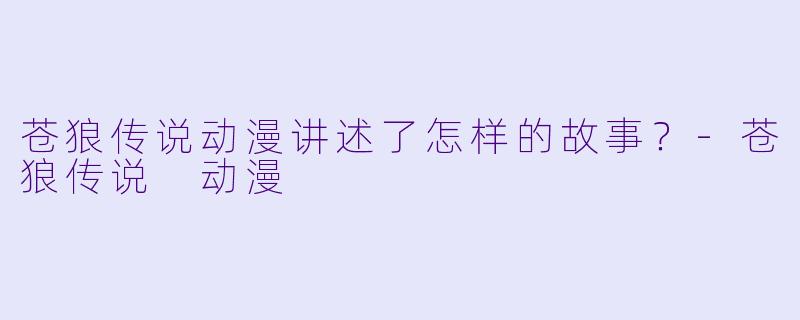 苍狼传说动漫讲述了怎样的故事?