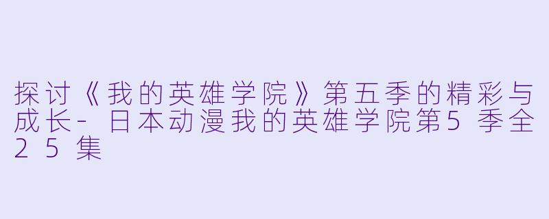 探讨《我的英雄学院》第五季的精彩与成长-日本动漫我的英雄学院第5季全25集