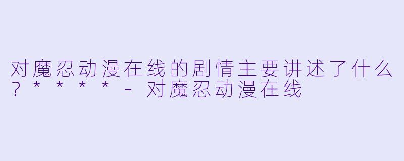 对魔忍动漫在线的剧情主要讲述了什么?****