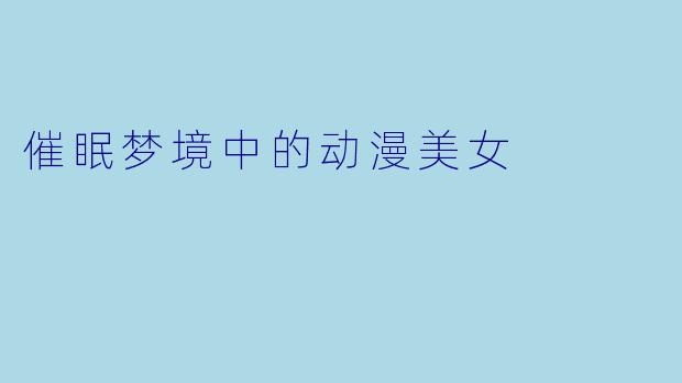 催眠梦境中的动漫美女
