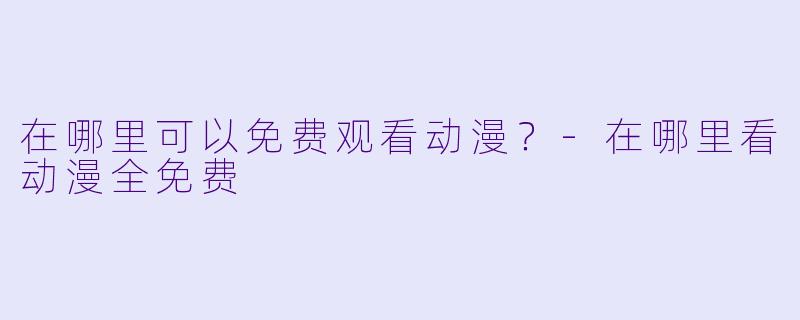 在哪里可以免费观看动漫?