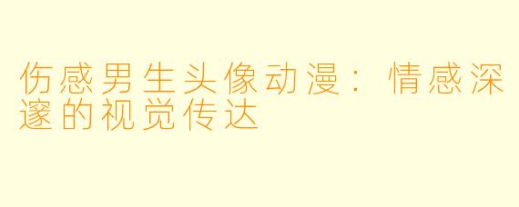 伤感男生头像动漫：情感深邃的视觉传达