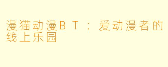 漫猫动漫BT：爱动漫者的线上乐园