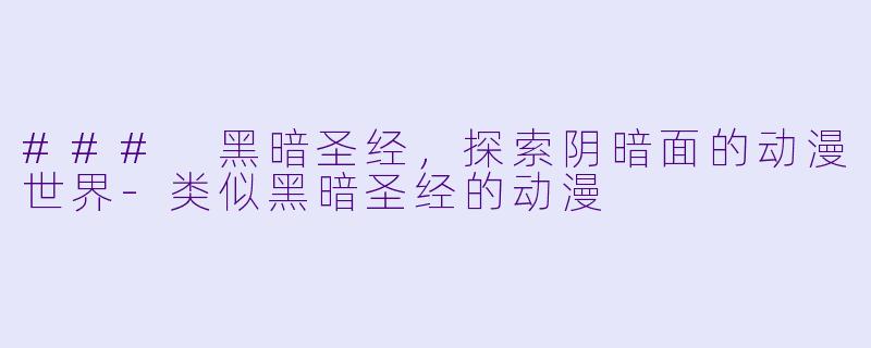 ### 黑暗圣经，探索阴暗面的动漫世界-类似黑暗圣经的动漫