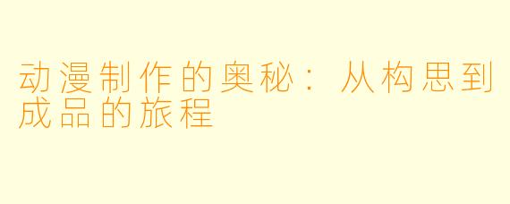 动漫制作的奥秘：从构思到成品的旅程