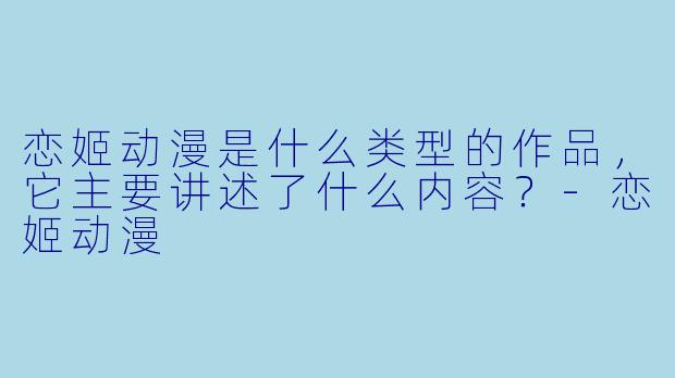 恋姬动漫是什么类型的作品,它主要讲述了什么内容?
