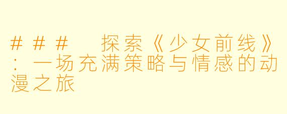 ### 探索《少女前线》：一场充满策略与情感的动漫之旅