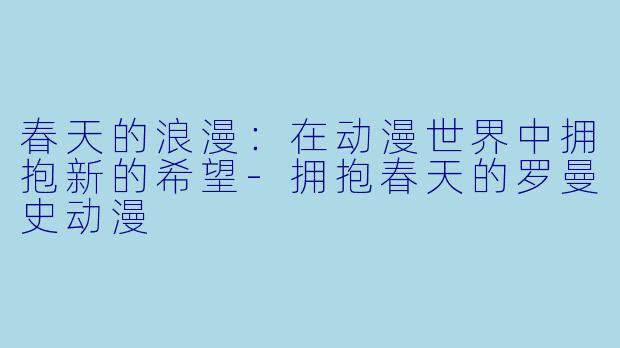 春天的浪漫:在动漫世界中拥抱新的希望