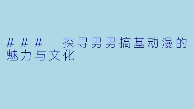 ### 探寻男男搞基动漫的魅力与文化