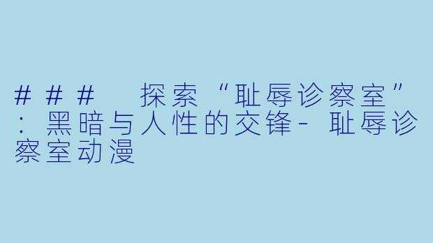 ### 探索“耻辱诊察室”：黑暗与人性的交锋-耻辱诊察室动漫