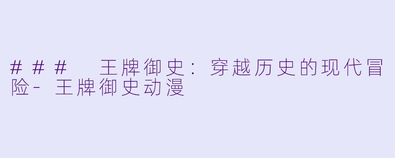 ### 王牌御史：穿越历史的现代冒险-王牌御史动漫