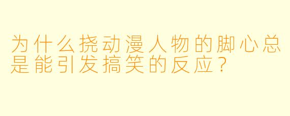 为什么挠动漫人物的脚心总是能引发搞笑的反应？
