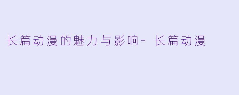 长篇动漫的魅力与影响-长篇动漫