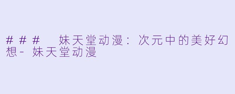 ### 妹天堂动漫：次元中的美好幻想-妹天堂动漫