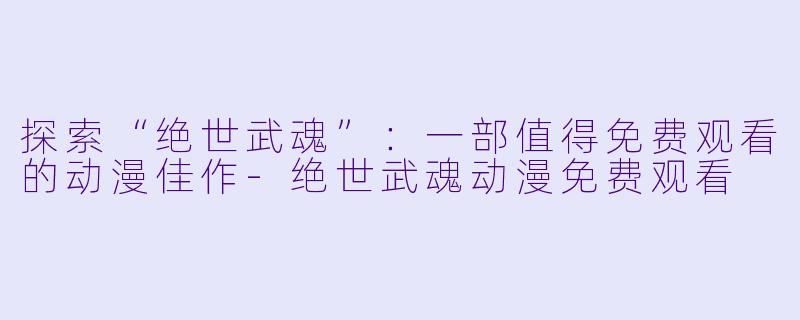 探索“绝世武魂”：一部值得免费观看的动漫佳作