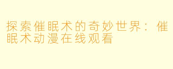 探索催眠术的奇妙世界：催眠术动漫在线观看