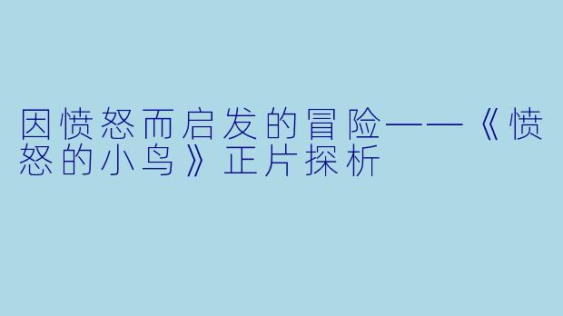 因愤怒而启发的冒险——《愤怒的小鸟》正片探析