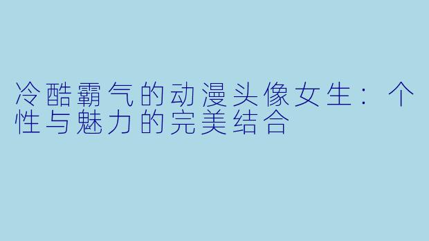 冷酷霸气的动漫头像女生：个性与魅力的完美结合