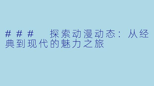 ### 探索动漫动态：从经典到现代的魅力之旅