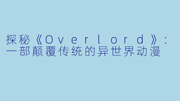 探秘《Overlord》：一部颠覆传统的异世界动漫