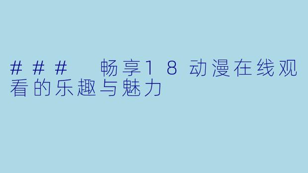 ### 畅享18动漫在线观看的乐趣与魅力