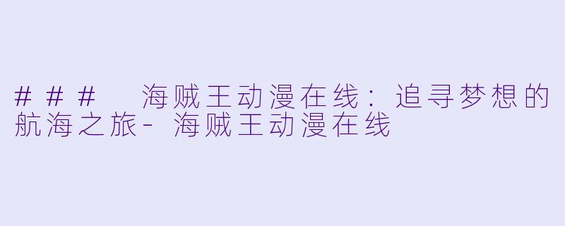 ### 海贼王动漫在线：追寻梦想的航海之旅-海贼王动漫在线