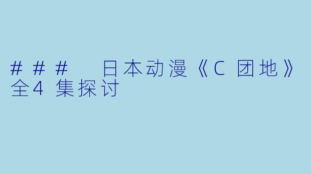 ### 日本动漫《C团地》全4集探讨