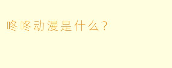 咚咚动漫是什么？