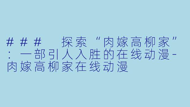 ### 探索“肉嫁高柳家”：一部引人入胜的在线动漫-肉嫁高柳家在线动漫