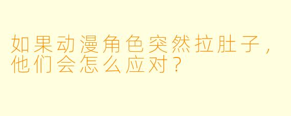 如果动漫角色突然拉肚子，他们会怎么应对？