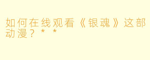 如何在线观看《银魂》这部动漫?**