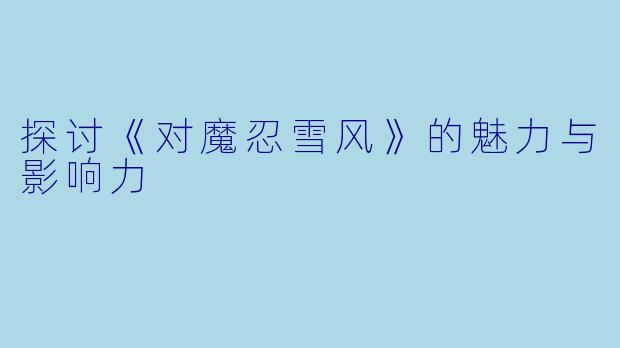 探讨《对魔忍雪风》的魅力与影响力