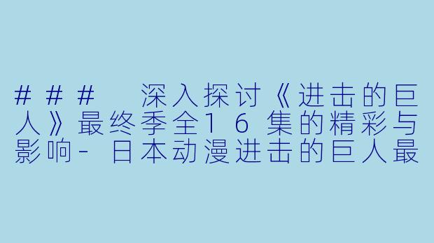 ### 深入探讨《进击的巨人》最终季全16集的精彩与影响-日本动漫进击的巨人最终季全16集
