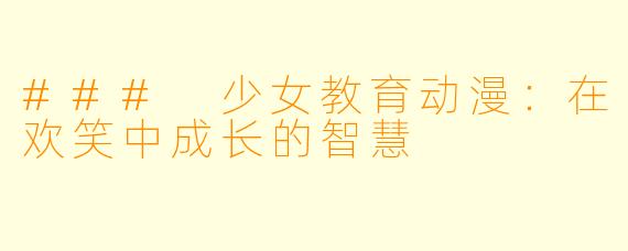 ### 少女教育动漫：在欢笑中成长的智慧