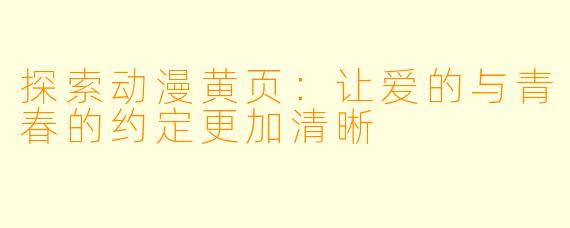 探索动漫黄页：让爱的与青春的约定更加清晰